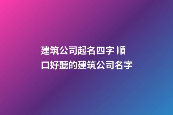 建筑公司起名四字 順口好聽的建筑公司名字-第1張-公司起名-玄機派